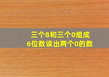 三个8和三个0组成6位数读出两个0的数