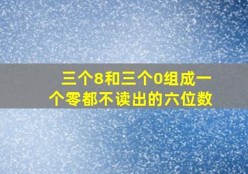 三个8和三个0组成一个零都不读出的六位数