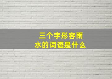 三个字形容雨水的词语是什么