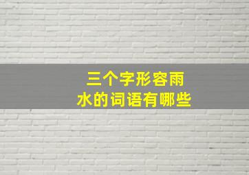 三个字形容雨水的词语有哪些