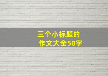 三个小标题的作文大全50字