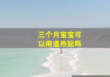 三个月宝宝可以用退热贴吗