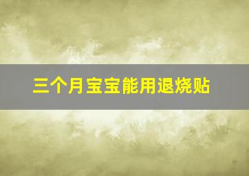 三个月宝宝能用退烧贴