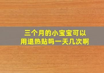 三个月的小宝宝可以用退热贴吗一天几次啊