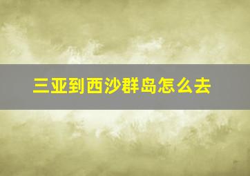 三亚到西沙群岛怎么去