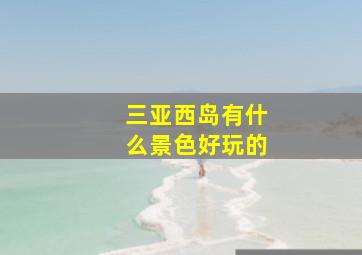 三亚西岛有什么景色好玩的