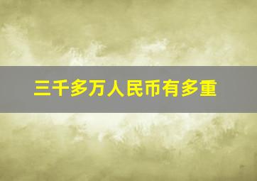 三千多万人民币有多重