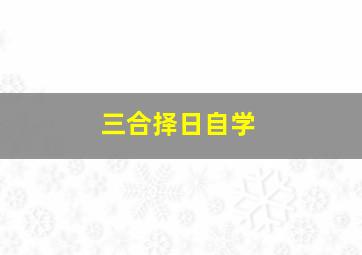 三合择日自学