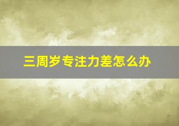 三周岁专注力差怎么办