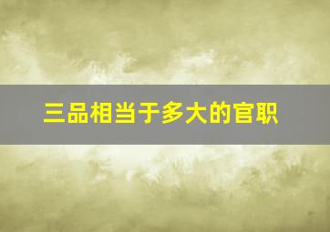 三品相当于多大的官职