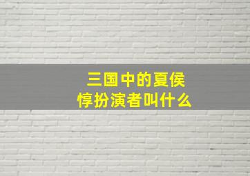 三国中的夏侯惇扮演者叫什么