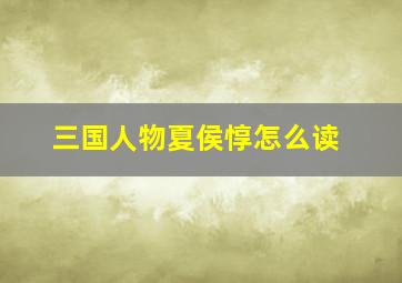 三国人物夏侯惇怎么读