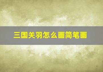 三国关羽怎么画简笔画