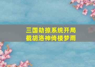 三国劫掠系统开局截胡洛神倚楼梦雨