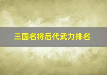 三国名将后代武力排名