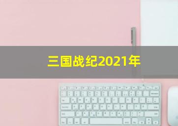 三国战纪2021年