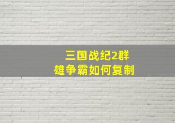 三国战纪2群雄争霸如何复制