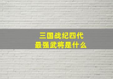 三国战纪四代最强武将是什么