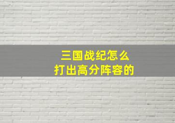 三国战纪怎么打出高分阵容的