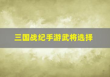 三国战纪手游武将选择