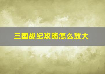 三国战纪攻略怎么放大