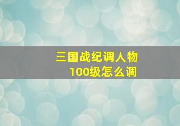 三国战纪调人物100级怎么调