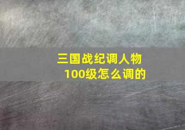 三国战纪调人物100级怎么调的