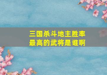 三国杀斗地主胜率最高的武将是谁啊