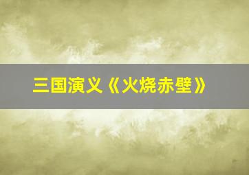 三国演义《火烧赤壁》