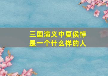 三国演义中夏侯惇是一个什么样的人