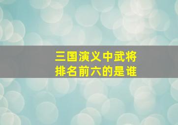 三国演义中武将排名前六的是谁