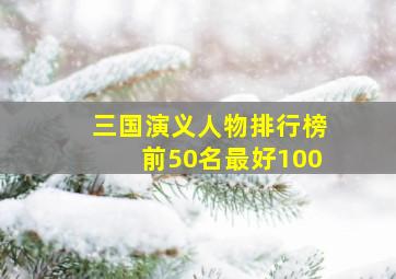 三国演义人物排行榜前50名最好100