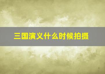 三国演义什么时候拍摄