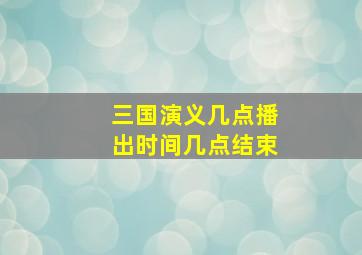 三国演义几点播出时间几点结束