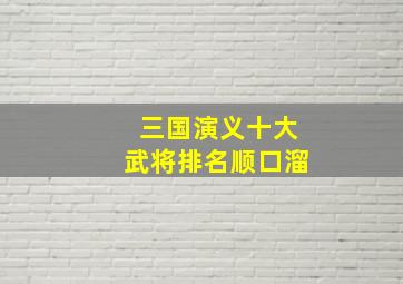 三国演义十大武将排名顺口溜