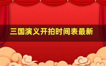 三国演义开拍时间表最新