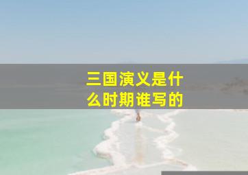 三国演义是什么时期谁写的