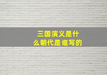 三国演义是什么朝代是谁写的