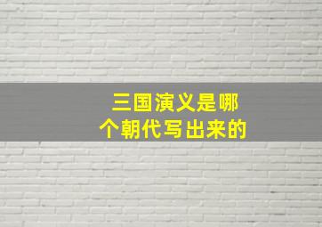 三国演义是哪个朝代写出来的