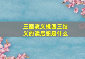 三国演义桃园三结义的读后感是什么