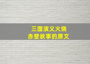 三国演义火烧赤壁故事的原文