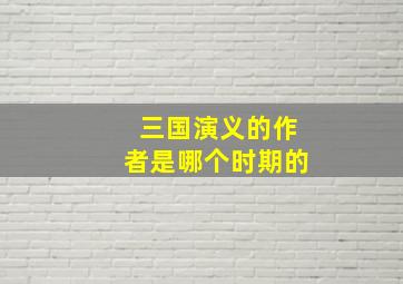 三国演义的作者是哪个时期的