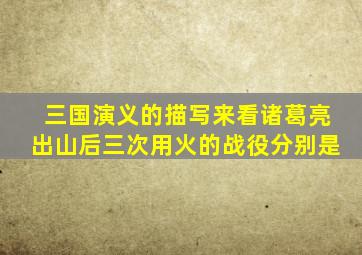 三国演义的描写来看诸葛亮出山后三次用火的战役分别是