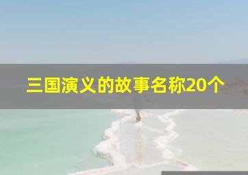 三国演义的故事名称20个