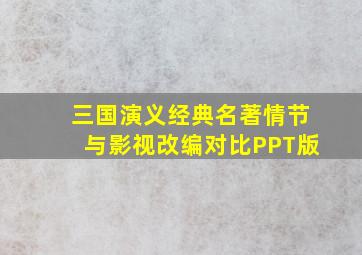 三国演义经典名著情节与影视改编对比PPT版