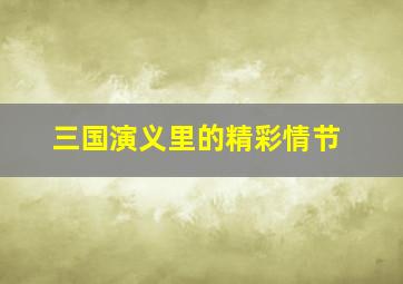 三国演义里的精彩情节