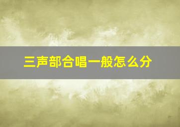 三声部合唱一般怎么分