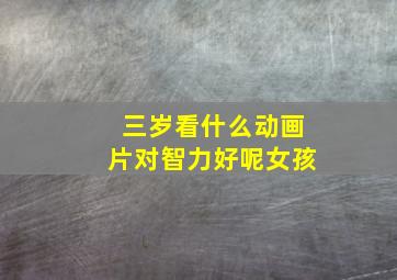 三岁看什么动画片对智力好呢女孩