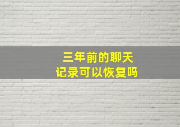 三年前的聊天记录可以恢复吗