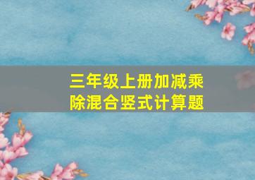 三年级上册加减乘除混合竖式计算题